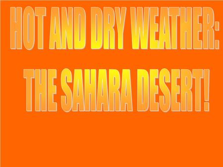 HOT AND DRY WEATHER: THE SAHARA DESERT!.