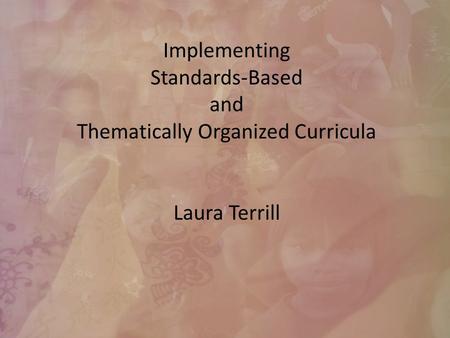 Implementing Standards-Based and Thematically Organized Curricula Laura Terrill.