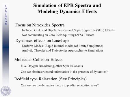 ROBINSONROBINSON Simulation of EPR Spectra and Modeling Dynamics Effects Focus on Nitroxides Spectra Include: G, A, and Dipolar tensors and Super Hyperfine.
