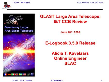 GLAST LAT Project CCB Review – June 28 th, 2005 GLAST LAT I&T Online A.T.Kavelaars 1 GLAST Large Area Telescope: I&T CCB Review June 28 th, 2005 E-Logbook.