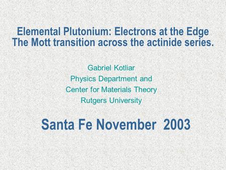 Elemental Plutonium: Electrons at the Edge The Mott transition across the actinide series. Gabriel Kotliar Physics Department and Center for Materials.