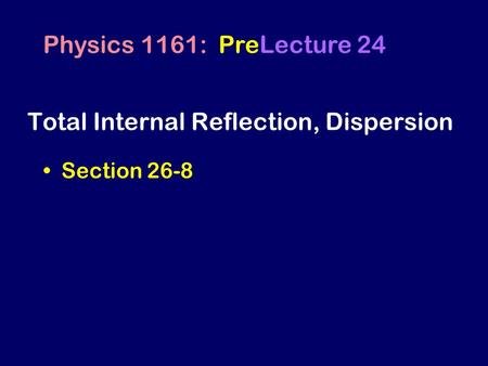 Total Internal Reflection, Dispersion Section 26-8 Physics 1161: PreLecture 24.
