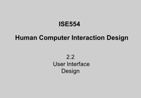 ISE554 Human Computer Interaction Design 2.2 User Interface Design.