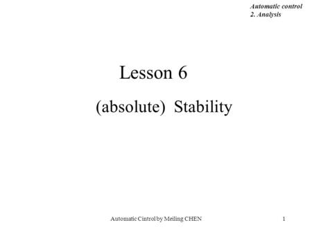 Automatic Cintrol by Meiling CHEN1 Lesson 6 (absolute) Stability Automatic control 2. Analysis.