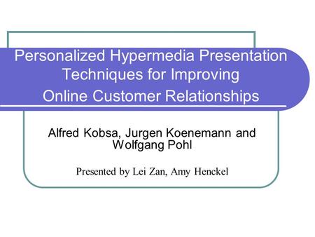 Personalized Hypermedia Presentation Techniques for Improving Online Customer Relationships Alfred Kobsa, Jurgen Koenemann and Wolfgang Pohl Presented.