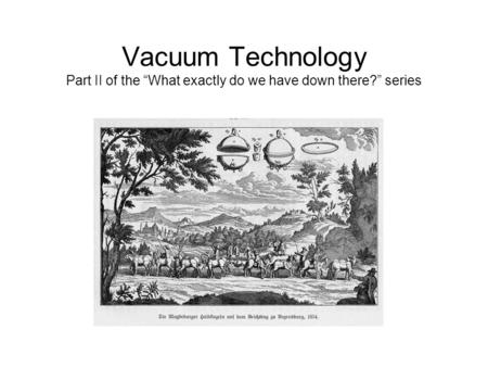 Vacuum Technology Part II of the “What exactly do we have down there?” series.