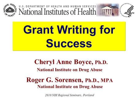 Cheryl Anne Boyce, Ph.D. National Institute on Drug Abuse Roger G. Sorensen, Ph.D., MPA National Institute on Drug Abuse 2010 NIH Regional Seminars, Portland.