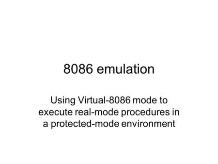 8086 emulation Using Virtual-8086 mode to execute real-mode procedures in a protected-mode environment.