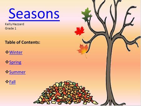 Seasons Table of Contents:  Winter Winter  Spring Spring  Summer Summer  Fall Fall Kelly Hazzard Grade 1.