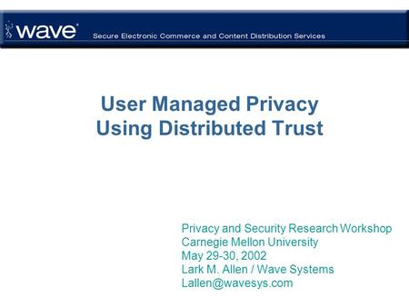 User Managed Privacy Using Distributed Trust Privacy and Security Research Workshop Carnegie Mellon University May 29-30, 2002 Lark M. Allen / Wave Systems.