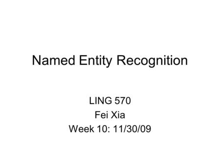 Named Entity Recognition LING 570 Fei Xia Week 10: 11/30/09.