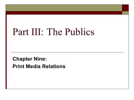 Part III: The Publics Chapter Nine: Print Media Relations.
