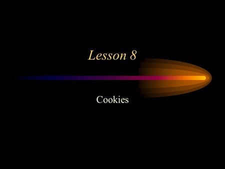 Lesson 8 Cookies. What is a cookie A little “tarball” of information stored on the client machine’s hard drive. –Usually in the cookies.txt file –information.