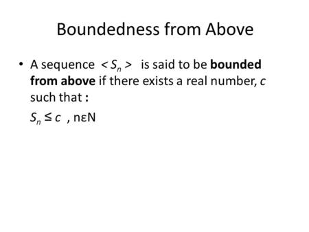 Boundedness from Above A sequence is said to be bounded from above if there exists a real number, c such that : S n ≤ c, nεN.