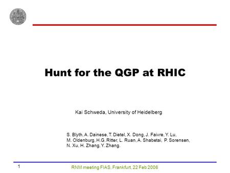 RNM meeting FIAS, Frankfurt, 22 Feb 2006 1 Hunt for the QGP at RHIC Kai Schweda, University of Heidelberg S. Blyth, A. Dainese, T. Dietel, X. Dong, J.