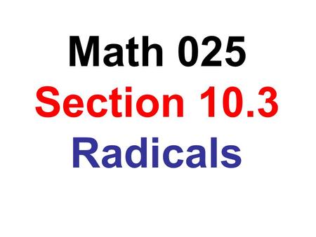 Math 025 Section 10.3 Radicals.
