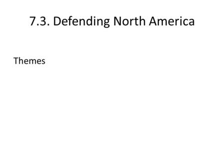 7.3. Defending North America Themes. 7.3. Defending North America Canada-US Defence Cooperation in Review Ogdensburg Agreement (1940) Permanent Joint.