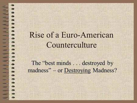 Rise of a Euro-American Counterculture The “best minds... destroyed by madness” – or Destroying Madness?