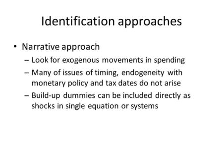 Identification approaches Narrative approach – Look for exogenous movements in spending – Many of issues of timing, endogeneity with monetary policy and.