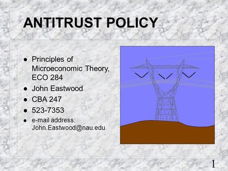 1 ANTITRUST POLICY l Principles of Microeconomic Theory, ECO 284 l John Eastwood l CBA 247 l 523-7353 l  address: