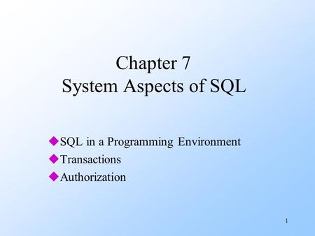 1 Chapter 7 System Aspects of SQL uSQL in a Programming Environment uTransactions uAuthorization.