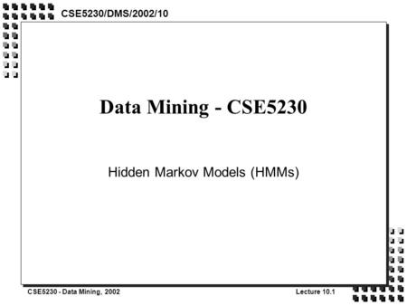 CSE5230 - Data Mining, 2002Lecture 10.1 Data Mining - CSE5230 Hidden Markov Models (HMMs) CSE5230/DMS/2002/10.