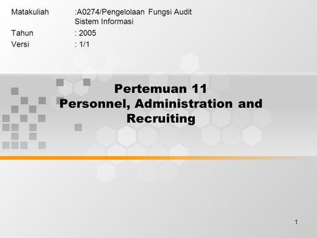 1 Pertemuan 11 Personnel, Administration and Recruiting Matakuliah:A0274/Pengelolaan Fungsi Audit Sistem Informasi Tahun: 2005 Versi: 1/1.
