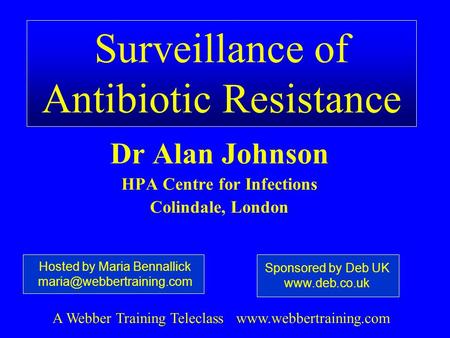 Surveillance of Antibiotic Resistance Dr Alan Johnson HPA Centre for Infections Colindale, London Hosted by Maria Bennallick A.