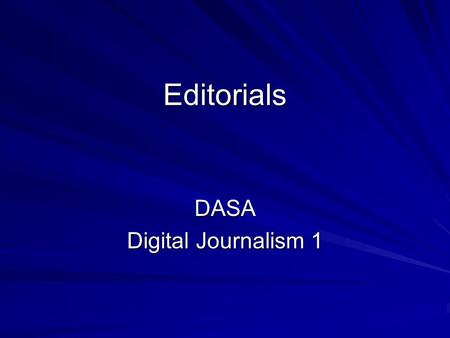 Editorials DASA Digital Journalism 1. The Editorial  The editorial states the opinion of the newspaper. Usually on a single editorial page.  Newspaper.