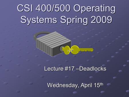 CSI 400/500 Operating Systems Spring 2009 Lecture #17 –Deadlocks Wednesday, April 15 th.