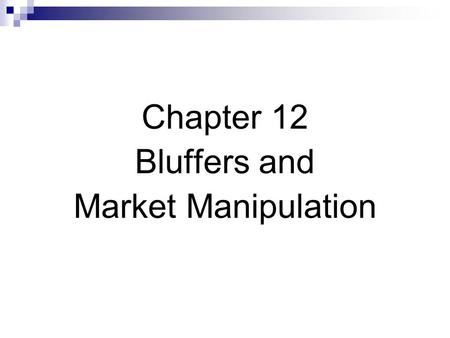 Chapter 12 Bluffers and Market Manipulation. Bluffers & Market Manipulation Fool other traders into trading unwisely. Rumormongers spread rumors Price.