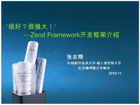 “ 很好？很强大！ ” — Zend Framework 开发框架介绍 张志翔 中国科学技术大学 - 瑞士弗里堡大学 信息物理联合实验室 2010.11.