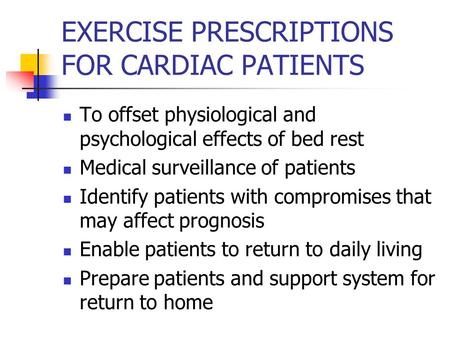EXERCISE PRESCRIPTIONS FOR CARDIAC PATIENTS To offset physiological and psychological effects of bed rest Medical surveillance of patients Identify patients.