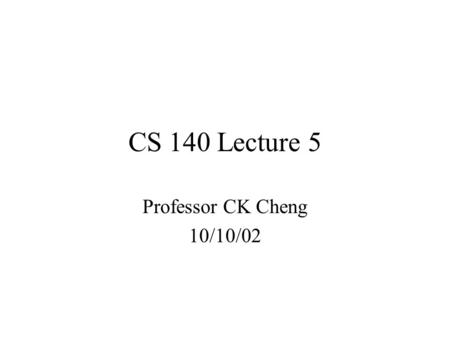 CS 140 Lecture 5 Professor CK Cheng 10/10/02. Part I. Combinational Logic 1.Spec 2.Implementation K-map: Sum of products Product of sums.