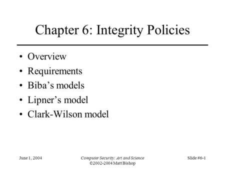 June 1, 2004Computer Security: Art and Science ©2002-2004 Matt Bishop Slide #6-1 Chapter 6: Integrity Policies Overview Requirements Biba’s models Lipner’s.