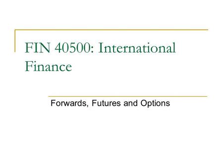 FIN 40500: International Finance Forwards, Futures and Options.
