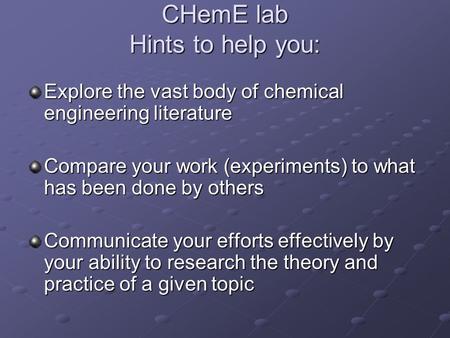 CHemE lab Hints to help you: Explore the vast body of chemical engineering literature Compare your work (experiments) to what has been done by others Communicate.