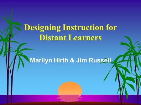 Designing Instruction for Distant Learners Marilyn Hirth & Jim Russell.