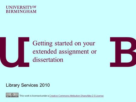 Getting started on your extended assignment or dissertation Library Services 2010 This work is licensed under a Creative Commons Attribution-ShareAlike.