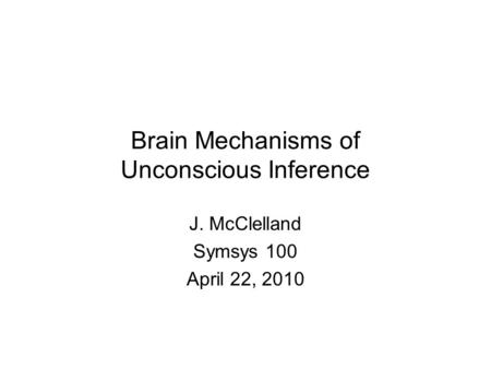 Brain Mechanisms of Unconscious Inference J. McClelland Symsys 100 April 22, 2010.