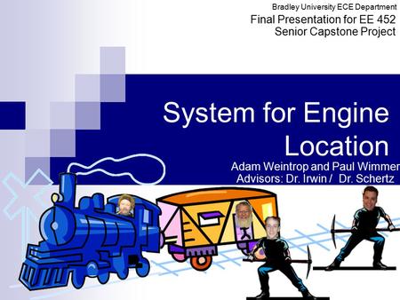 System for Engine Location Final Presentation for EE 452 Senior Capstone Project Bradley University ECE Department Adam Weintrop and Paul Wimmer Advisors:
