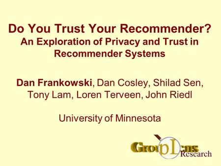Do You Trust Your Recommender? An Exploration of Privacy and Trust in Recommender Systems Dan Frankowski, Dan Cosley, Shilad Sen, Tony Lam, Loren Terveen,