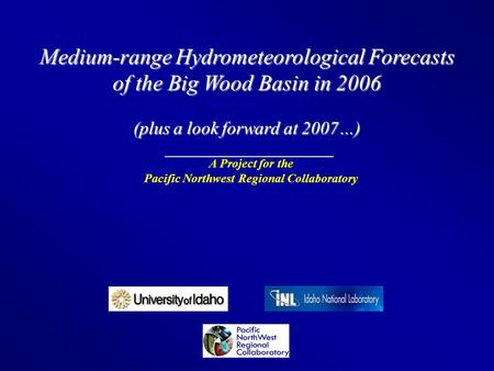 Medium-range Hydrometeorological Forecasts of the Big Wood Basin in 2006 (plus a look forward at 2007…) A Project for the Pacific Northwest Regional Collaboratory.