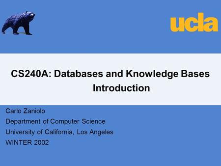 CS240A: Databases and Knowledge Bases Introduction Carlo Zaniolo Department of Computer Science University of California, Los Angeles WINTER 2002.