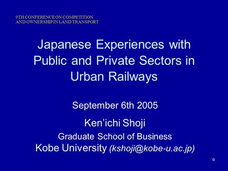 0 Japanese Experiences with Public and Private Sectors in Urban Railways September 6th 2005 Ken’ichi Shoji Graduate School of Business Kobe University.