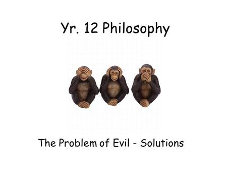 Yr. 12 Philosophy The Problem of Evil - Solutions.