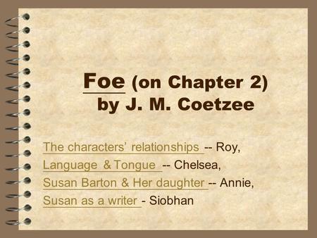 Foe (on Chapter 2) by J. M. Coetzee The characters’ relationships The characters’ relationships -- Roy, Language ＆ Tongue Language ＆ Tongue -- Chelsea,