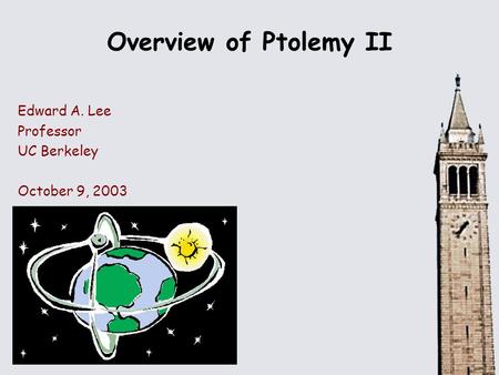 Overview of Ptolemy II Edward A. Lee Professor UC Berkeley October 9, 2003.