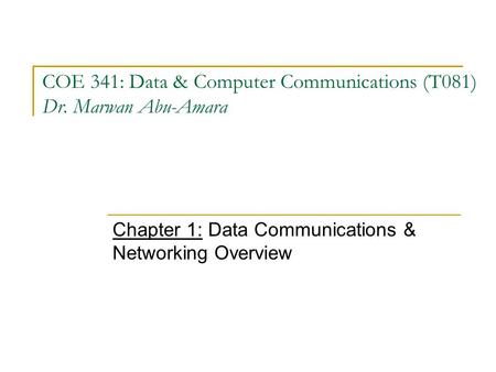 COE 341: Data & Computer Communications (T081) Dr. Marwan Abu-Amara Chapter 1: Data Communications & Networking Overview.