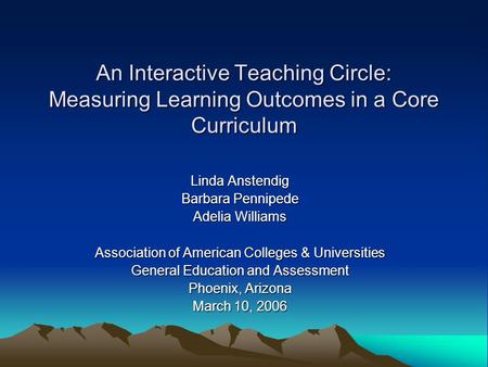 An Interactive Teaching Circle: Measuring Learning Outcomes in a Core Curriculum Linda Anstendig Barbara Pennipede Adelia Williams Association of American.